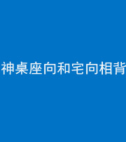 丽江阴阳风水化煞一百六十八——神桌座向和宅向相背